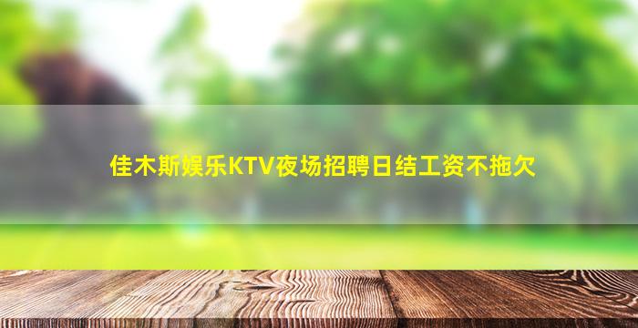 佳木斯娱乐KTV夜场招聘日结工资不拖欠