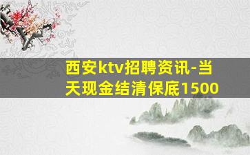 西安ktv招聘资讯-当天现金结清保底1500